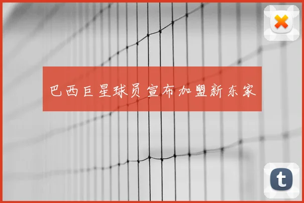 巴西巨星球员宣布加盟新东家