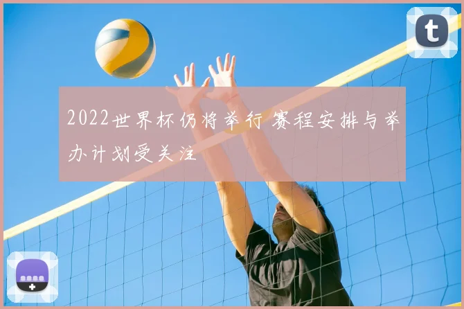 2022世界杯仍将举行 赛程安排与举办计划受关注