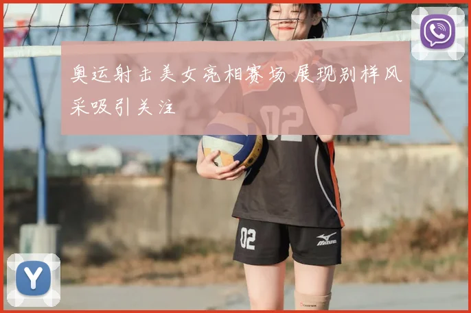 奥运射击美女亮相赛场 展现别样风采吸引关注