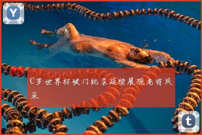 C罗世界杯破门纪录延续展现老将风采