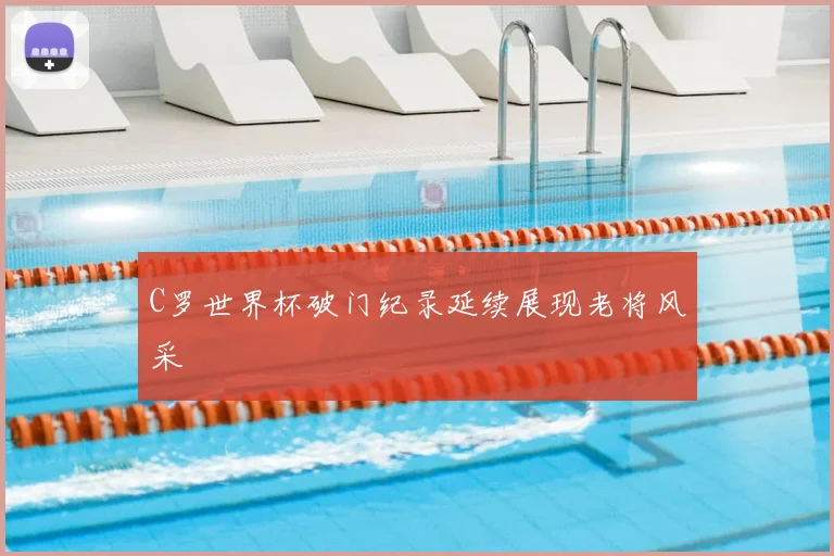 C罗世界杯破门纪录延续展现老将风采