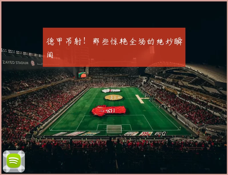 德甲吊射！那些惊艳全场的绝妙瞬间