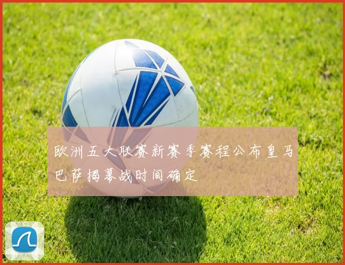 欧洲五大联赛新赛季赛程公布皇马巴萨揭幕战时间确定