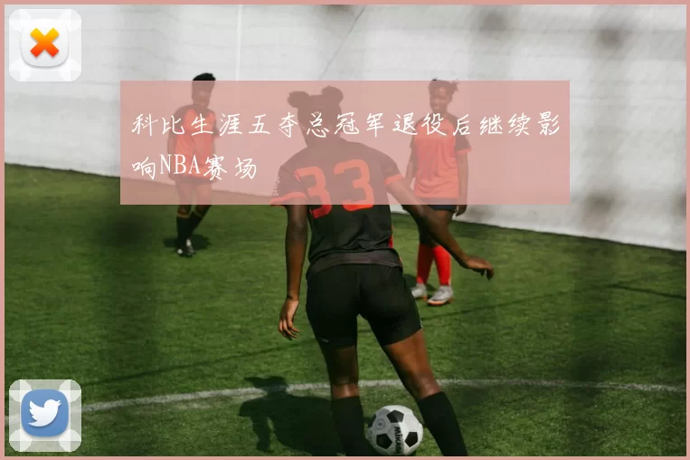 科比生涯五夺总冠军退役后继续影响NBA赛场