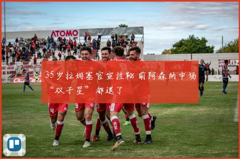 35岁拉姆塞官宣挂靴 前阿森纳中场“双子星”都退了