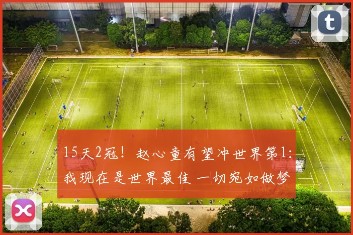 15天2冠！赵心童有望冲世界第1：我现在是世界最佳 一切宛如做梦