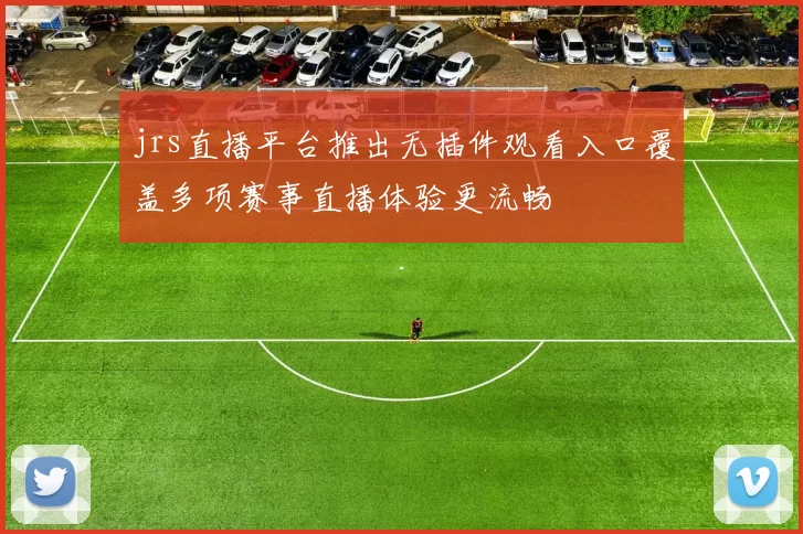 jrs直播平台推出无插件观看入口覆盖多项赛事直播体验更流畅
