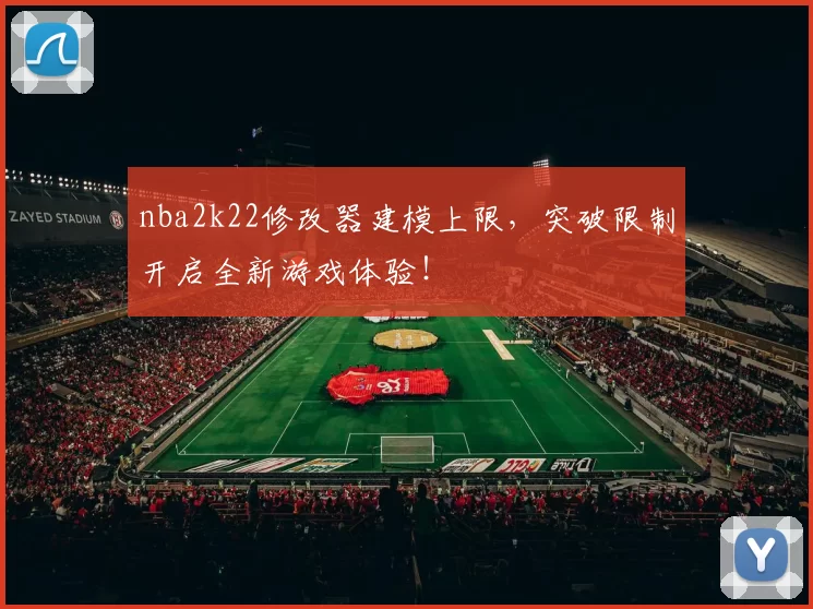 nba2k22修改器建模上限，突破限制开启全新游戏体验！