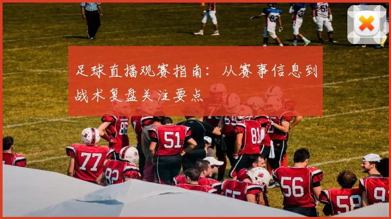 足球直播观赛指南：从赛事信息到战术复盘关注要点