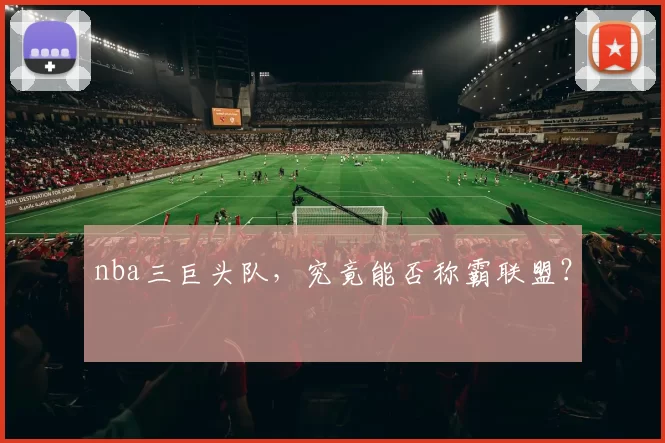 nba三巨头队，究竟能否称霸联盟？