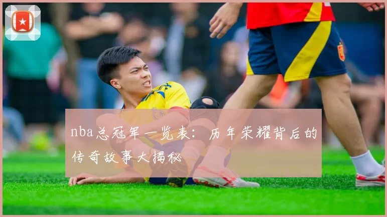 nba总冠军一览表：历年荣耀背后的传奇故事大揭秘