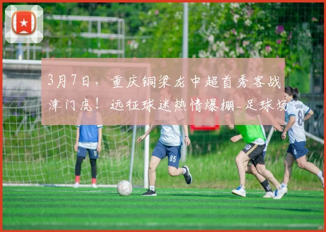 3月7日，重庆铜梁龙中超首秀客战津门虎！远征球迷热情爆棚_足球场_天津_赛季