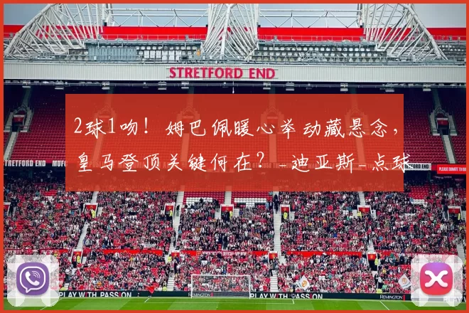 2球1吻！姆巴佩暖心举动藏悬念，皇马登顶关键何在？_迪亚斯_点球_比利亚雷亚尔