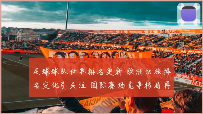 足球球队世界排名更新 欧洲劲旅排名变化引关注 国际赛场竞争格局再度升温