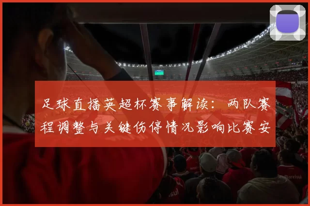 足球直播英超杯赛事解读：两队赛程调整与关键伤停情况影响比赛安排