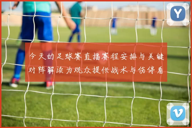 今天的足球赛直播赛程安排与关键对阵解读为观众提供战术与伤停看点