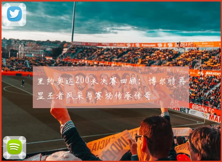 里约奥运200米决赛回顾：博尔特再显王者风采与赛场传承传奇
