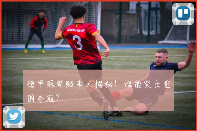 德甲冠军赔率大揭秘！谁能突出重围夺冠？