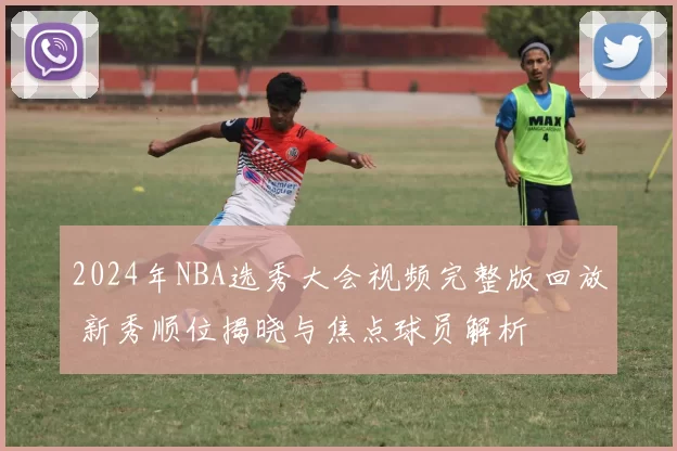 2024年NBA选秀大会视频完整版回放 新秀顺位揭晓与焦点球员解析